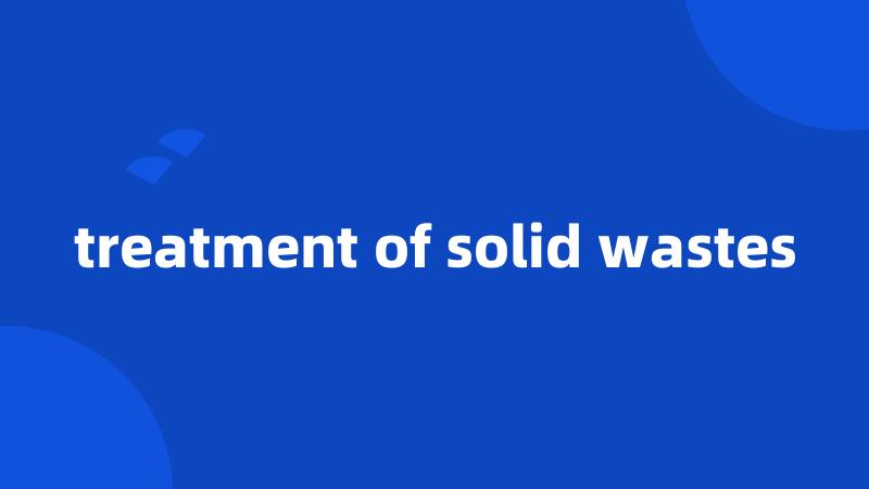 treatment of solid wastes