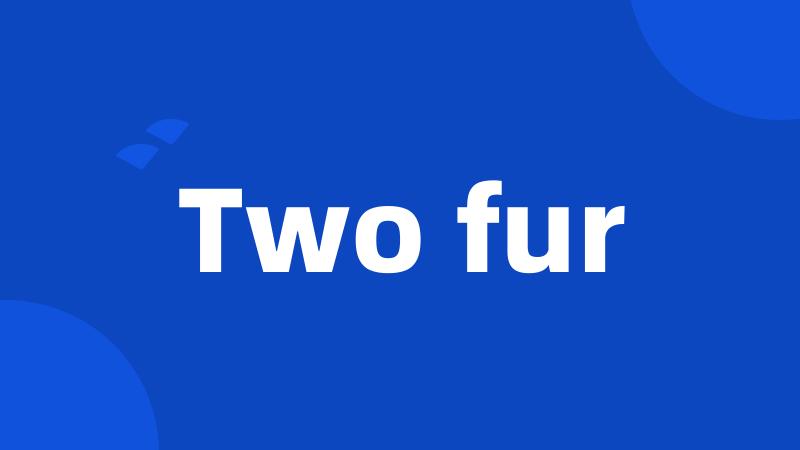 Two fur