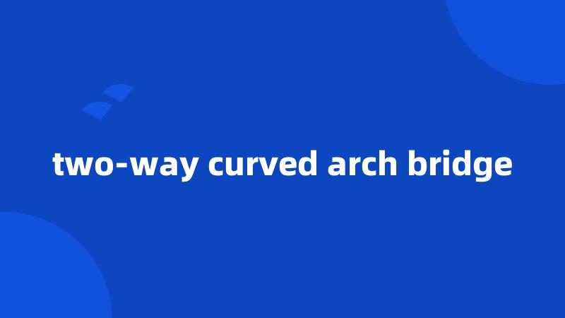 two-way curved arch bridge