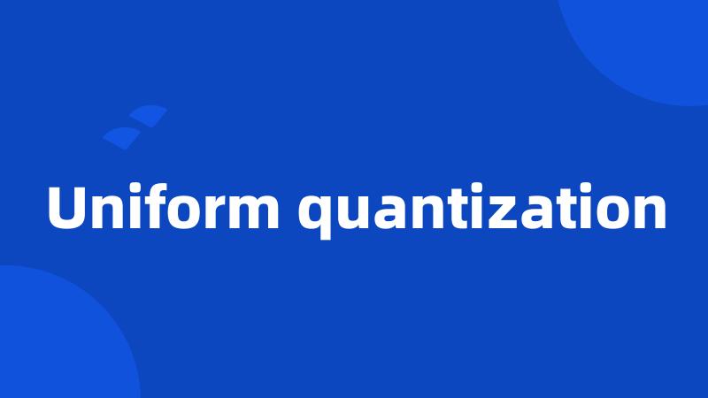 Uniform quantization