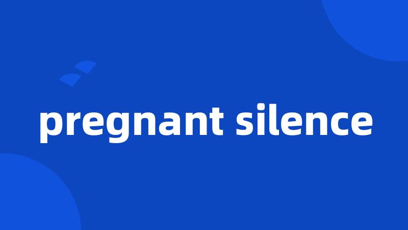 pregnant silence