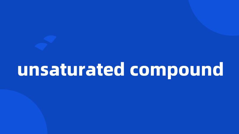 unsaturated compound