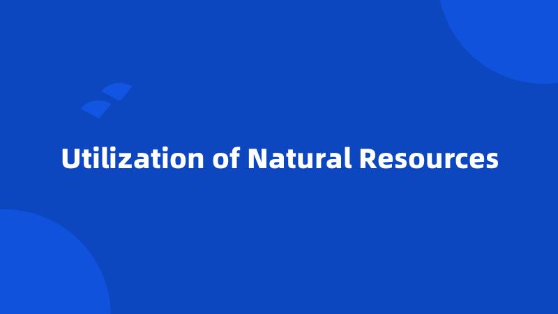 Utilization of Natural Resources