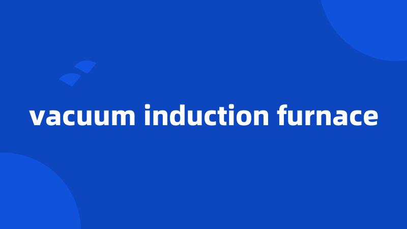 vacuum induction furnace