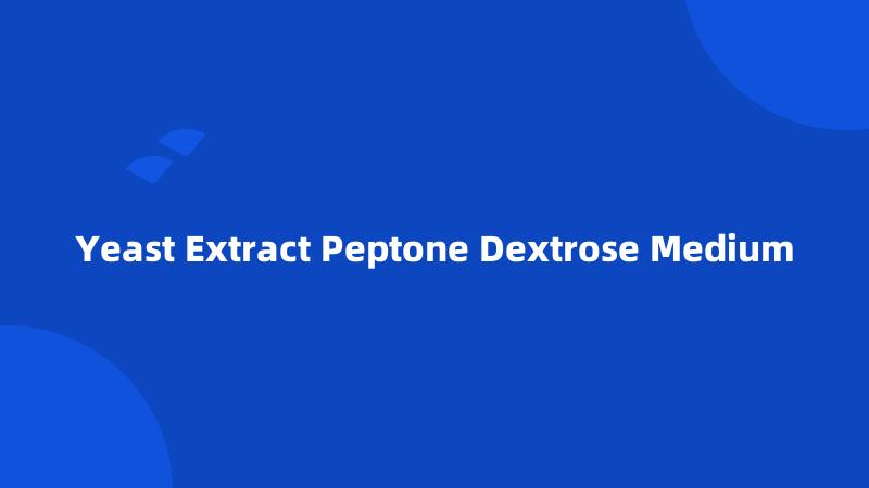 Yeast Extract Peptone Dextrose Medium