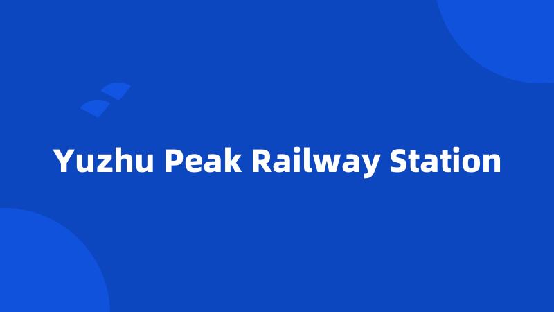 Yuzhu Peak Railway Station