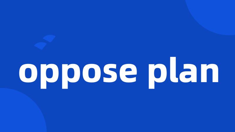oppose plan
