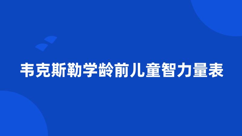 韦克斯勒学龄前儿童智力量表