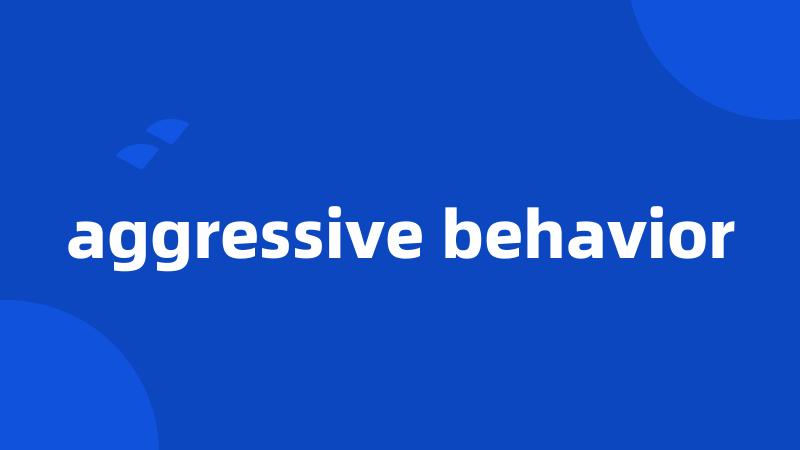 aggressive behavior