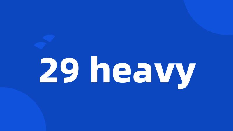 29 heavy
