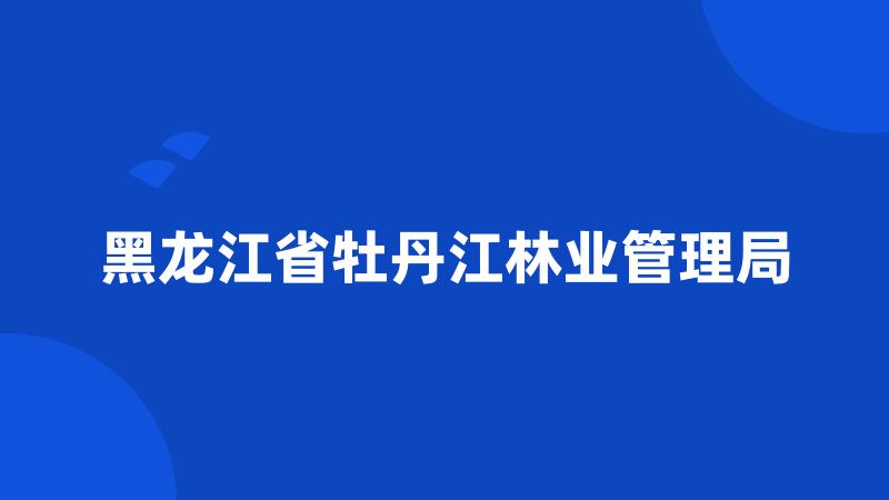 黑龙江省牡丹江林业管理局