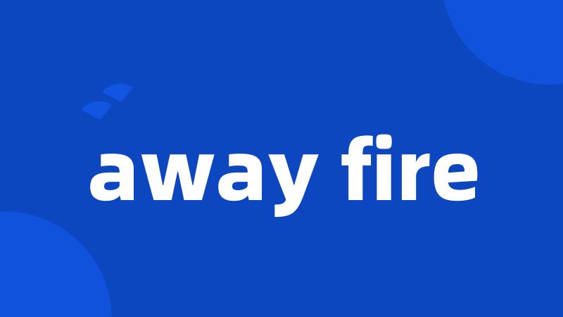 away fire