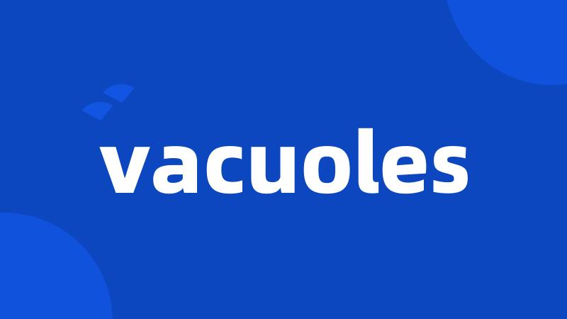 vacuoles