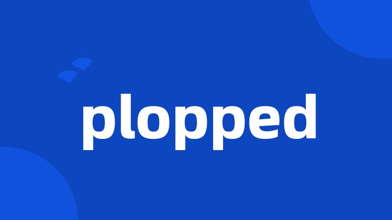 plopped