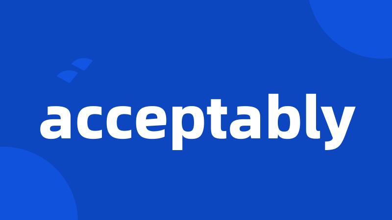 acceptably