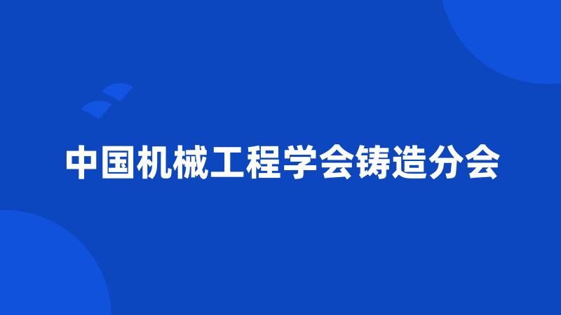 中国机械工程学会铸造分会