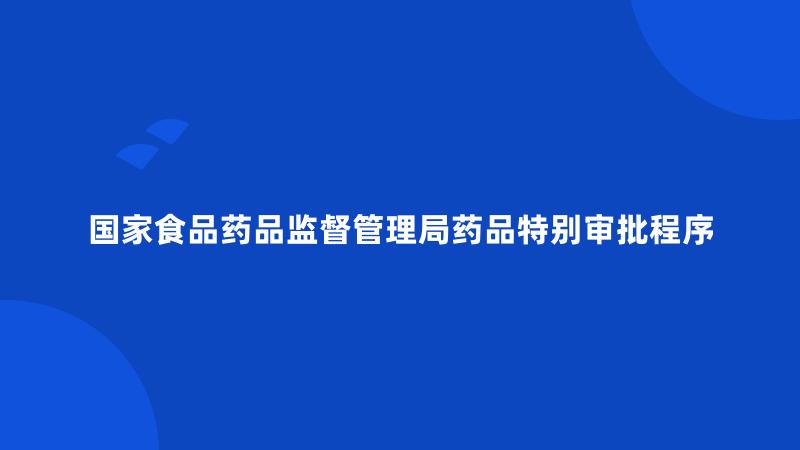 国家食品药品监督管理局药品特别审批程序