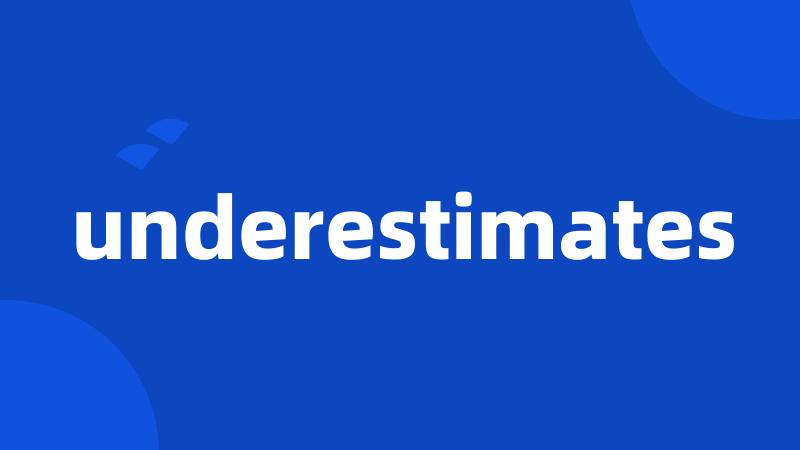 underestimates