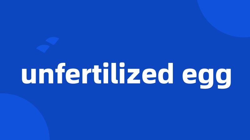 unfertilized egg