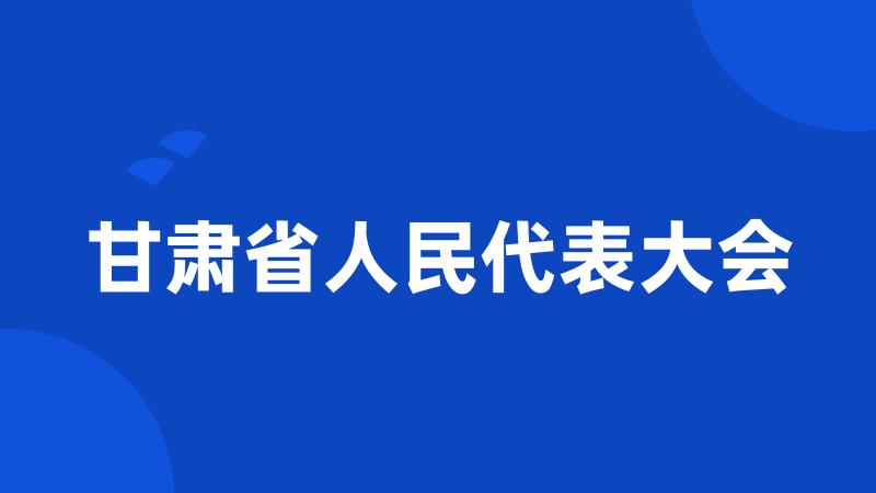 甘肃省人民代表大会