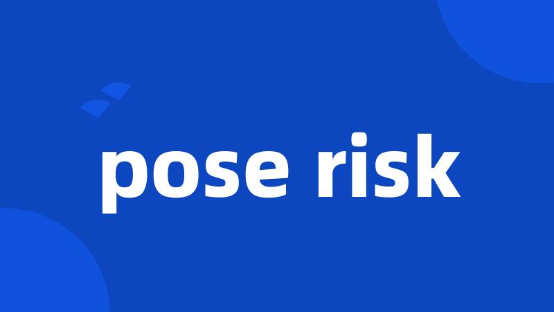pose risk