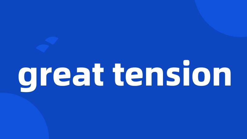 great tension