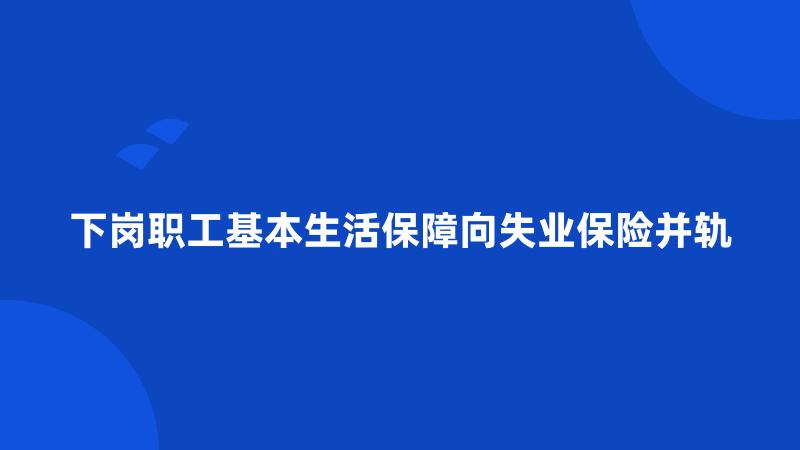 下岗职工基本生活保障向失业保险并轨