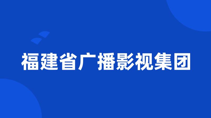 福建省广播影视集团