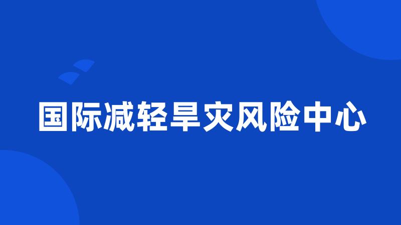 国际减轻旱灾风险中心