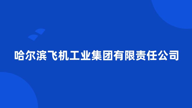 哈尔滨飞机工业集团有限责任公司