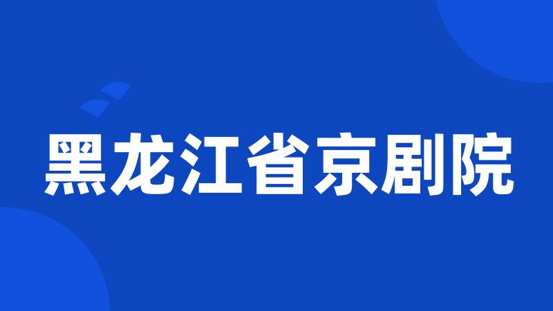 黑龙江省京剧院