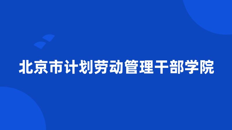 北京市计划劳动管理干部学院