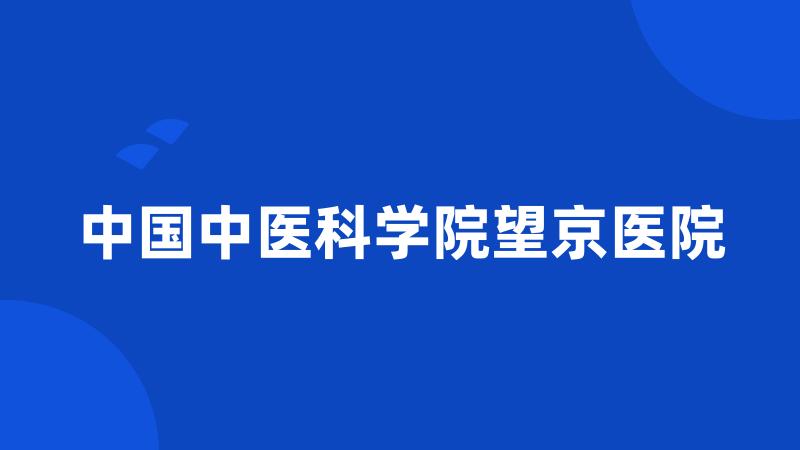 中国中医科学院望京医院