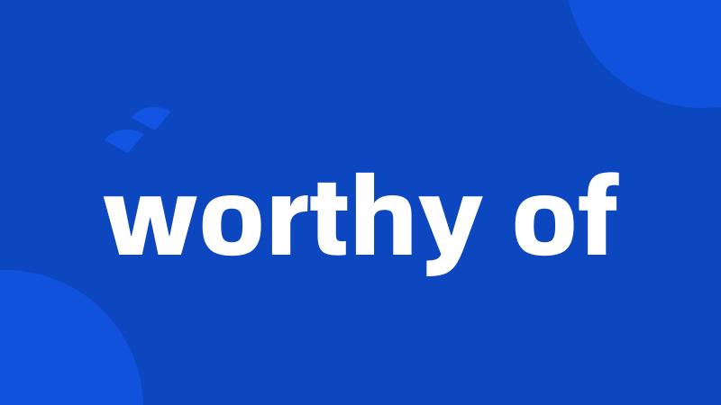 worthy of