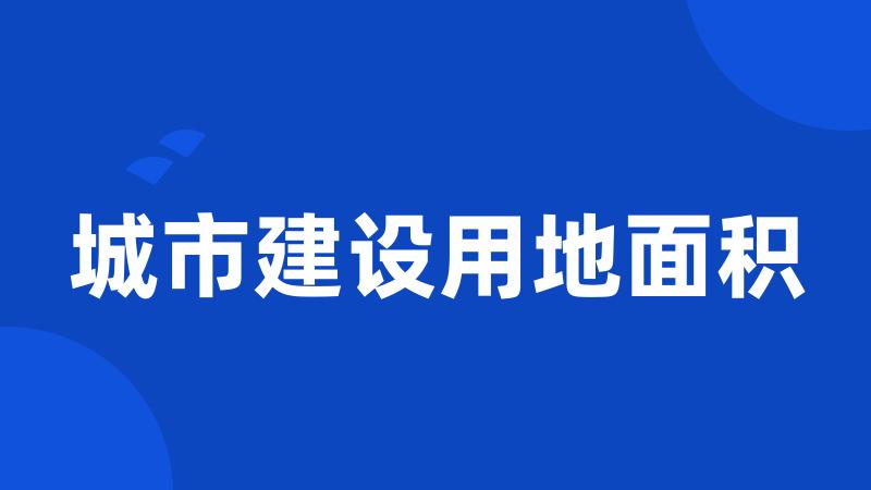 城市建设用地面积