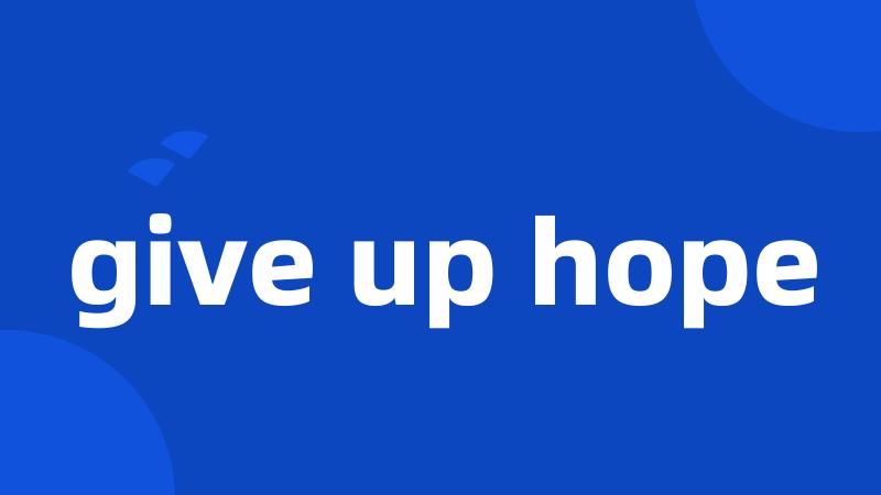 give up hope