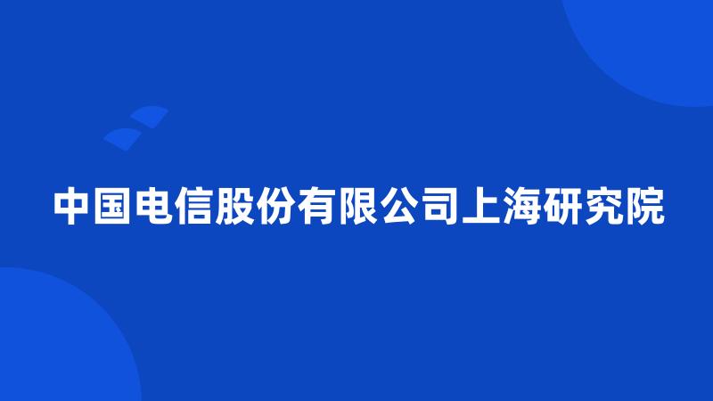 中国电信股份有限公司上海研究院