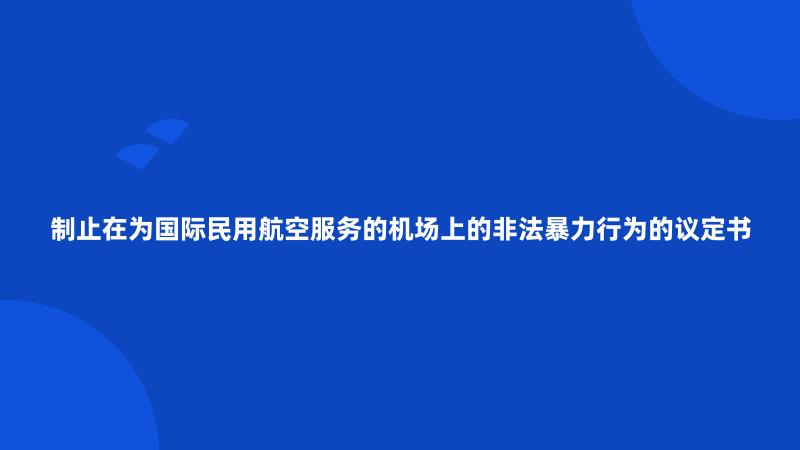 制止在为国际民用航空服务的机场上的非法暴力行为的议定书