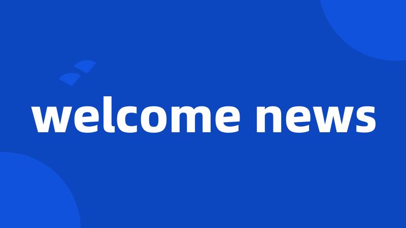 welcome news