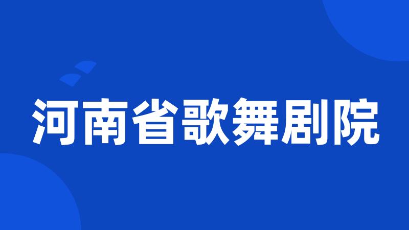 河南省歌舞剧院