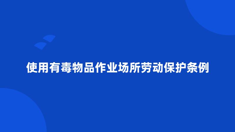 使用有毒物品作业场所劳动保护条例