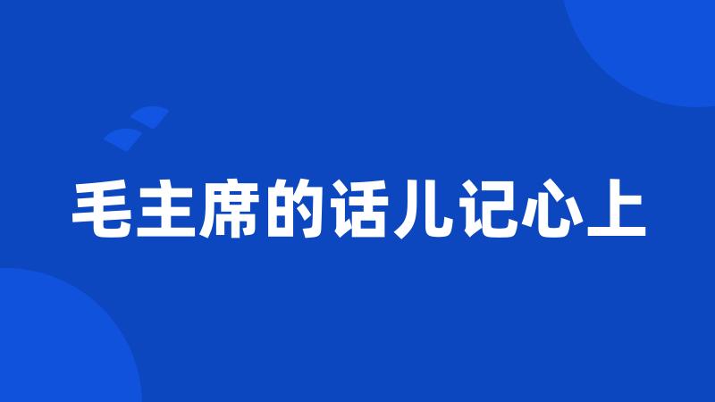 毛主席的话儿记心上