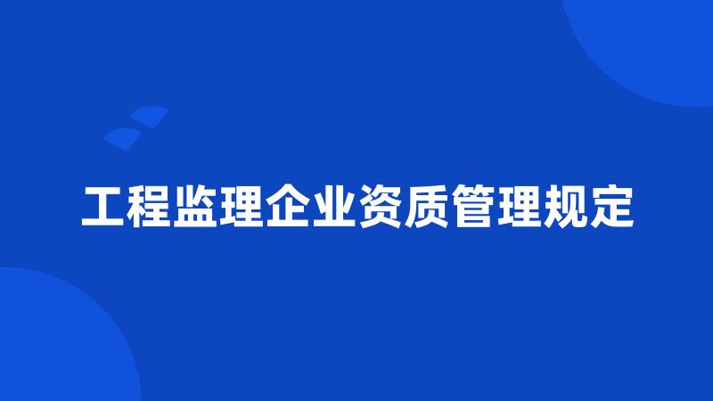 工程监理企业资质管理规定