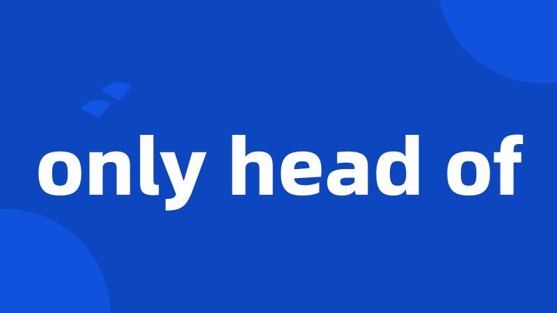 only head of