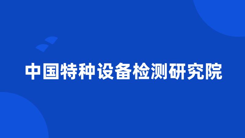 中国特种设备检测研究院