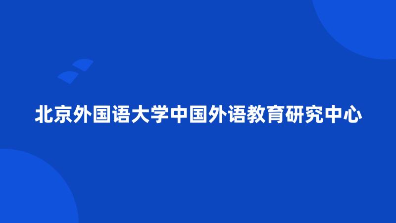 北京外国语大学中国外语教育研究中心