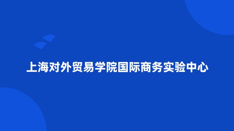 上海对外贸易学院国际商务实验中心