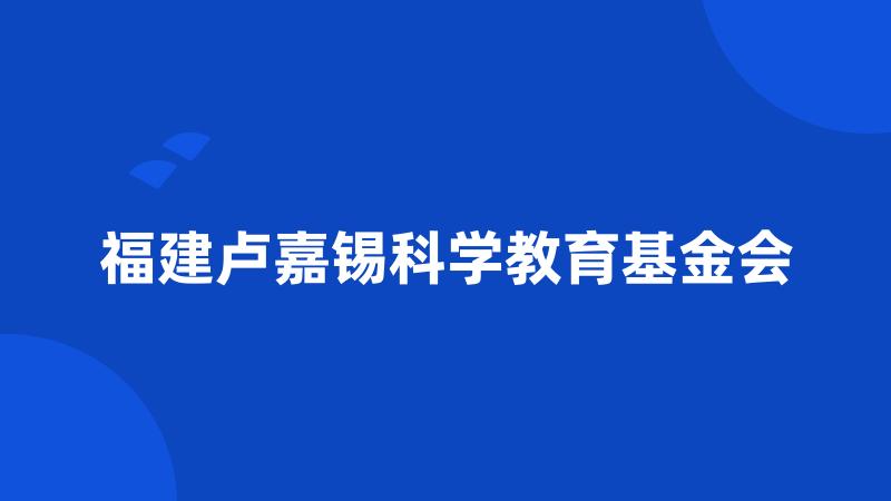 福建卢嘉锡科学教育基金会