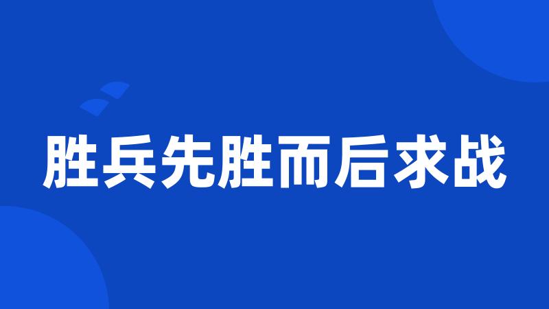 胜兵先胜而后求战