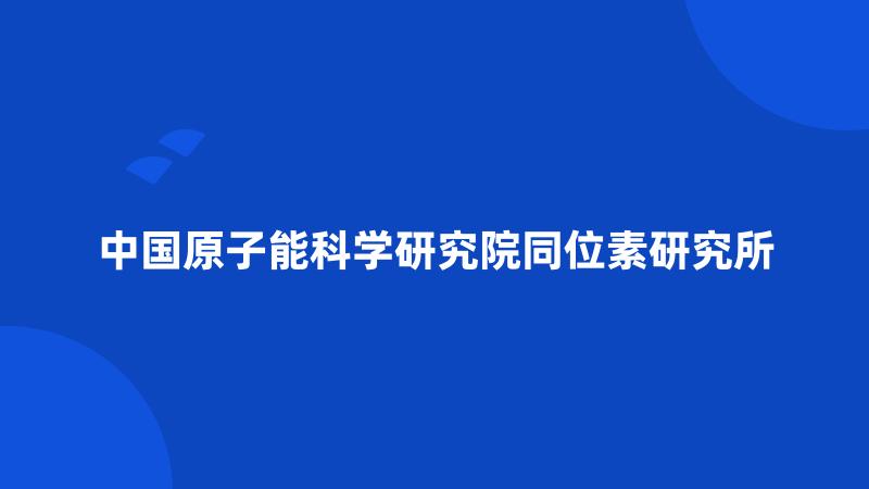 中国原子能科学研究院同位素研究所